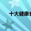 十大健康食品排名表（十大健康食品）