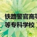 铁路警官高等专科学校是本科吗（铁路警官高等专科学校）