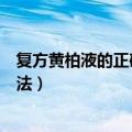 复方黄柏液的正确用法妇科水的比例（复方黄柏液的正确用法）
