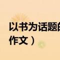 以书为话题的作文600字初中（以书为话题的作文）