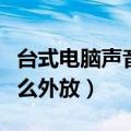 台式电脑声音怎么外放设置（台式电脑声音怎么外放）