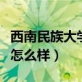 西南民族大学怎么样是一本吗（西南民族大学怎么样）