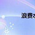 浪费水的英文（浪费的英文）