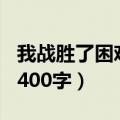 我战胜了困难400字左右作文（我战胜了困难400字）