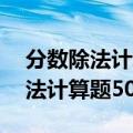 分数除法计算题50道带答案带过程（分数除法计算题50道）