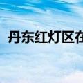 丹东红灯区在哪（济南红灯区2018在哪里）