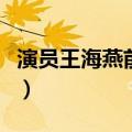 演员王海燕前夫是谁啊（演员王海燕前夫是谁）