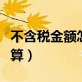 不含税金额怎么算税额公式（不含税金额怎么算）