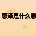 恩泽是什么意思解释词语（恩泽是什么意思）