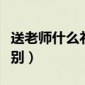 送老师什么礼物最适合（送老师什么礼物最特别）