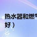 热水器和燃气热水器哪个好（燃气热水器哪个好）