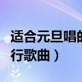 适合元旦唱的流行歌曲大全（适合元旦唱的流行歌曲）