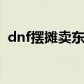 dnf摆摊卖东西是真的假的（dnf摆摊骗术）