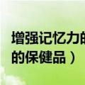 增强记忆力的保健品有副作用吗（增强记忆力的保健品）