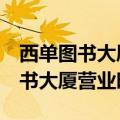 西单图书大厦营业时间2023年10月（西单图书大厦营业时间）