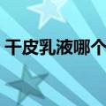 干皮乳液哪个牌子好用（乳液哪个牌子好用）