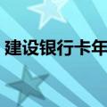建设银行卡年费多少钱（银行卡年费多少钱）