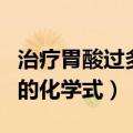 治疗胃酸过多的化学式有哪些（治疗胃酸过多的化学式）