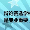 辩论赛选学校重要还是专业重要（学校重要还是专业重要）