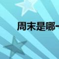 周末是哪一天星期几（周末是哪一天）