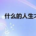 什么的人生才是有意义的人生（什么的人）