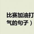 比赛加油打气的句子简短20字（比赛加油打气的句子）