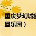 重庆梦幻城堡乐园怎么去最方便（重庆梦幻城堡乐园）