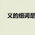 义的组词是什么意思（义的组词是什么）