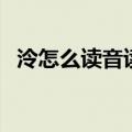 泠怎么读音读出来是什么字（泠怎么读音）