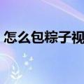 怎么包粽子视频教程简单（怎么包粽子视频）
