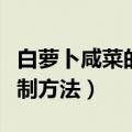 白萝卜咸菜的腌制方法视频（白萝卜咸菜的腌制方法）