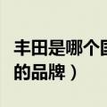 丰田是哪个国家的品牌汽车（丰田是哪个国家的品牌）