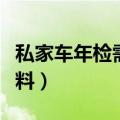 私家车年检需要什么资料（车年检需要什么资料）