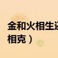 金和火相生还是相克土和火（金和火相生还是相克）