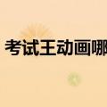 考试王动画哪里可以看（考试王为什么停载）
