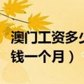 澳门工资多少钱一个月人民币（澳门工资多少钱一个月）