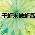 干虾米做虾酱的做法大全（虾酱的做法大全）