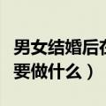 男女结婚后在洞房做什么全程视频（结婚洞房要做什么）