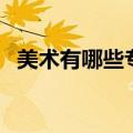 美术有哪些专业好就业（美术有哪些专业）