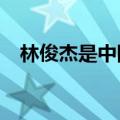 林俊杰是中国人吗?（林俊杰是中国人吗）