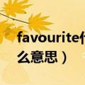 favourite什么意思中文名字（favourite什么意思）