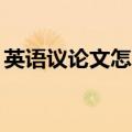 英语议论文怎么写60词（英语议论文怎么写）