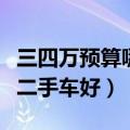 三四万预算哪些二手车值得买（三四万买什么二手车好）