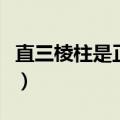 直三棱柱是正三棱柱吗（直三棱柱有什么特征）