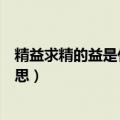 精益求精的益是什么意思解释一下（精益求精的益是什么意思）