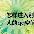 怎样进入别人qq空间访问权限（怎样进入别人的qq空间）