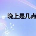 晚上是几点到几点（下午是几点到几点）