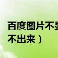 百度图片不显示图片怎么回事（百度图片显示不出来）