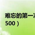 难忘的第一次500字作文结尾（难忘的第一次500）