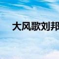 大风歌刘邦古诗朗诵视频（大风歌刘邦）